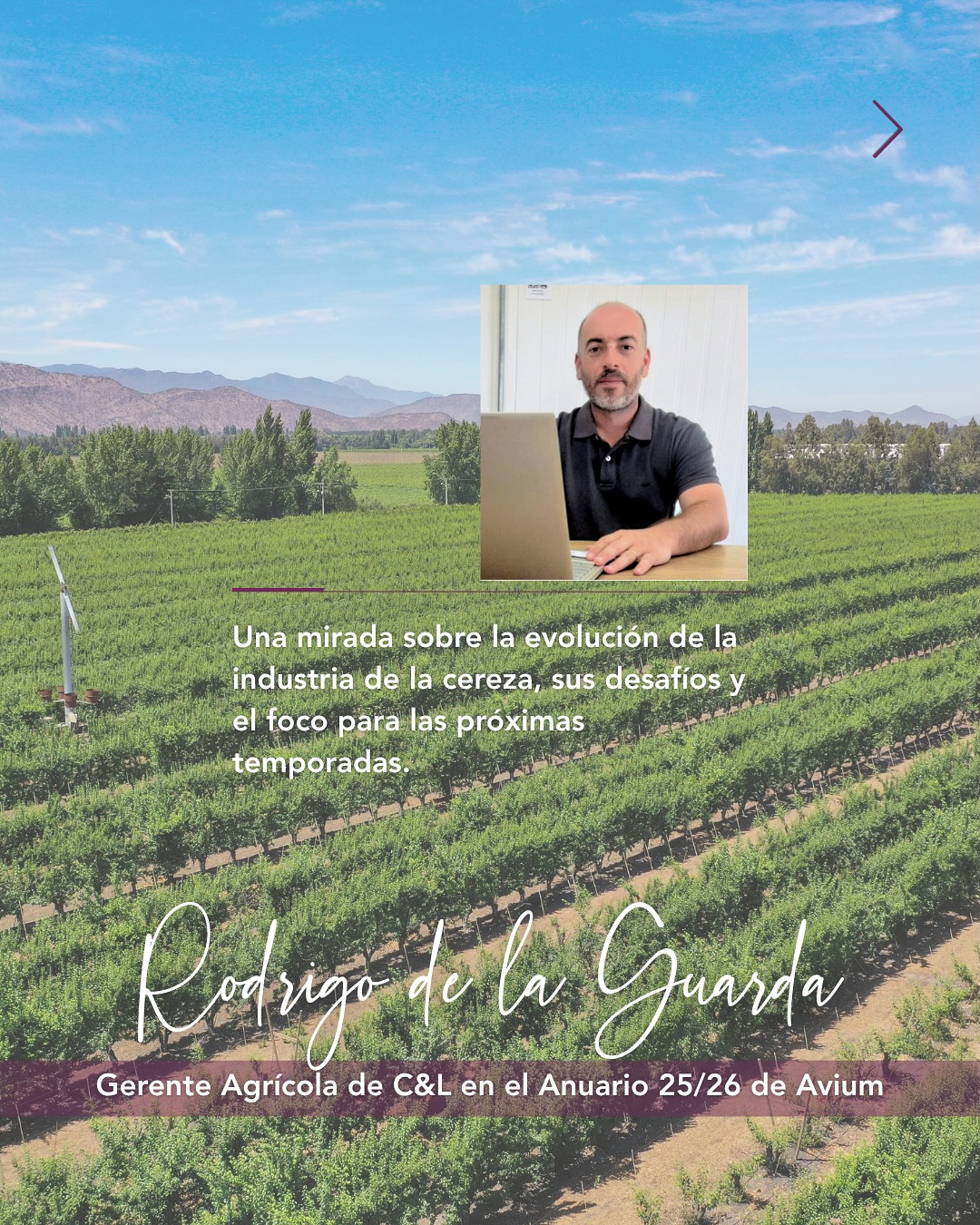 Rodrigo de la Guarda, Gerente Agrícola de C&L, fue entrevistado por Avium para su Anuario 25/26, compartiendo su visión sobre la evolución de la industria de la cereza y los desafíos que hoy marcan su desarrollo.
Una conversación donde la calidad, la eficiencia, la visión de largo plazo y la importancia de entender lo que realmente valora el consumidor aparecen como ejes clave para seguir fortaleciendo al sector.
Agradecemos a Avium por este espacio de conversación y análisis para la industria.
Rodrigo de la Guarda, C&L Agricultural Manager, was interviewed by Avium for its 25/26 Yearbook, where he shared his perspective on the evolution of the cherry industry and the challenges currently shaping its development.
A conversation in which quality, efficiency, a long-term vision, and the importance of understanding what consumers truly value emerge as key themes for continuing to strengthen the sector.
We thank Avium for providing this space for dialogue and analysis within the industry.
#cherry #CYLFruit #feelthefreshness